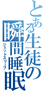 とある生徒の瞬間睡眠（ジェットスリープ）