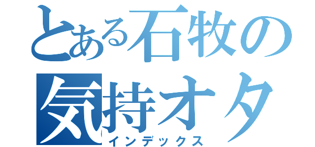 とある石牧の気持オタ（インデックス）