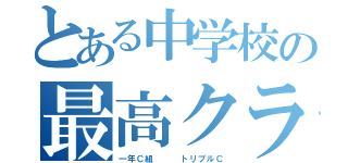 とある中学校の最高クラス（一年Ｃ組   トリプルＣ）