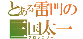 とある雷門の三国太一（ブロッコリー）