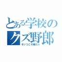 とある学校のクズ野郎（そいつこそ俺だ☆）