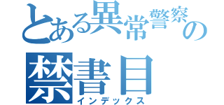 とある異常警察の禁書目（インデックス）