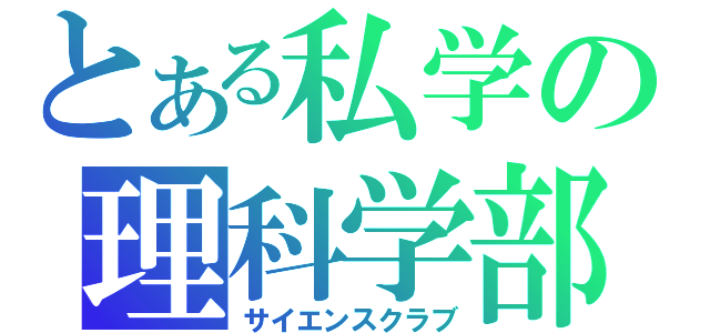 とある私学の理科学部（サイエンスクラブ）