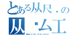 とある从尺．の从卂厶工匚（Ｍａｇｉｃｉａｎ Ｖｉｇｉｌａｎｔｅ）