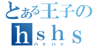 とある王子のｈｓｈｓ（ハァハァ）