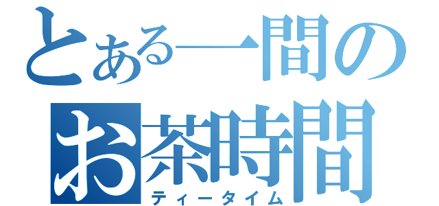 とある一間のお茶時間（ティータイム）