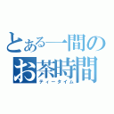 とある一間のお茶時間（ティータイム）