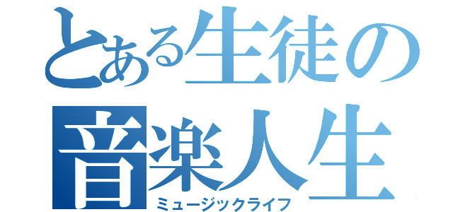 とある生徒の音楽人生（ミュージックライフ）