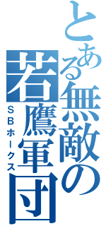 とある無敵の若鷹軍団（ＳＢホークス）