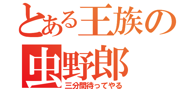 とある王族の虫野郎（三分間待ってやる）