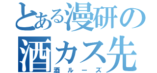 とある漫研の酒カス先輩（酒ルーズ）