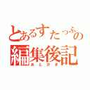 とあるすたっふの編集後記（あとがき）