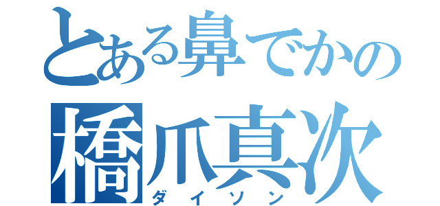 とある鼻でかの橋爪真次郎（ダイソン）