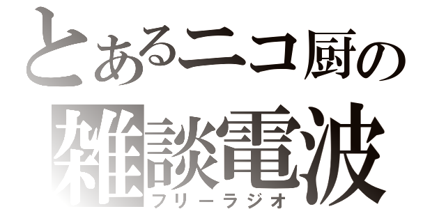 とあるニコ厨の雑談電波（フリーラジオ）