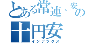 とある常連、安っ！の十円安（インデックス）