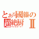 とある國籐の超絶厨Ⅱ（マジカルーラー）