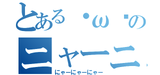 とある・ω•のニャーニャーニャー（にゃーにゃーにゃー）