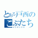 とある戸西のこぶたちゃん（インデックス）