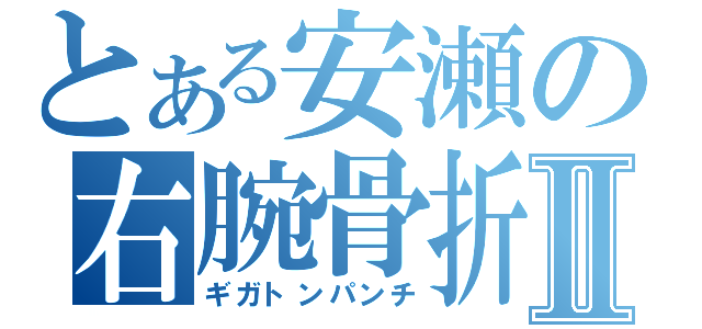 とある安瀬の右腕骨折Ⅱ（ギガトンパンチ）