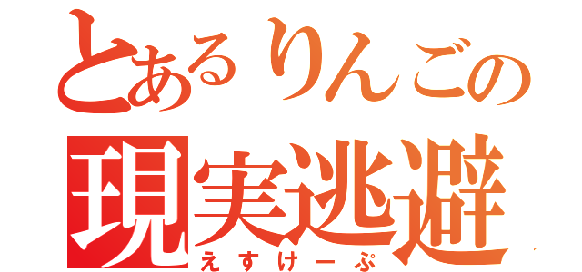 とあるりんごの現実逃避（えすけーぷ）