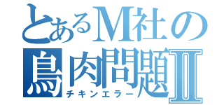 とあるＭ社の鳥肉問題Ⅱ（チキンエラー）