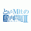 とあるＭ社の鳥肉問題Ⅱ（チキンエラー）