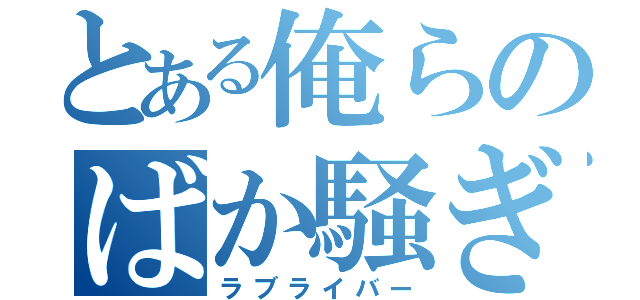 とある俺らのばか騒ぎ（ラブライバー）