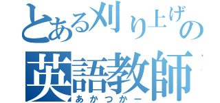 とある刈り上げの英語教師（あかつかー）