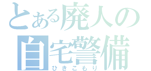 とある廃人の自宅警備（ひきこもり）