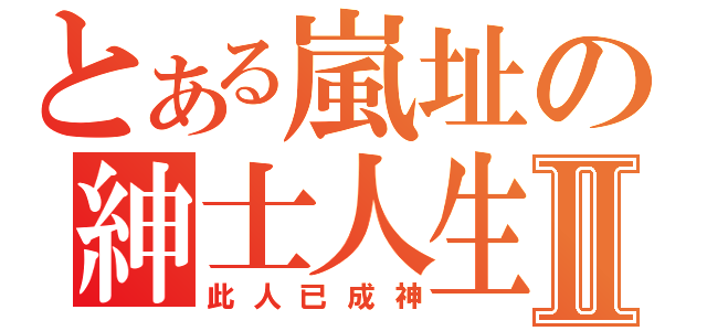 とある嵐址の紳士人生Ⅱ（此人已成神）