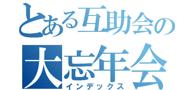 とある互助会の大忘年会（インデックス）