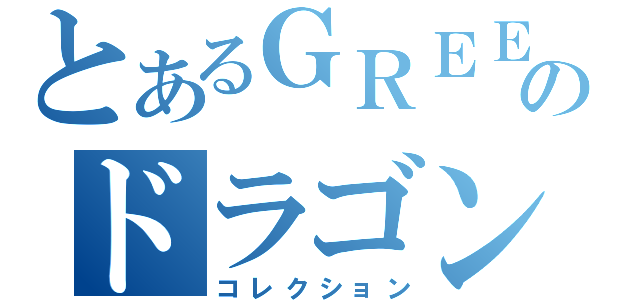 とあるＧＲＥＥのドラゴン（コレクション）