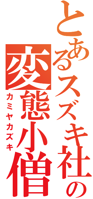 とあるスズキ社員の変態小僧（カミヤカズキ）