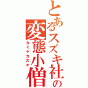 とあるスズキ社員の変態小僧（カミヤカズキ）