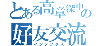 とある高章深中心の好友交流（インデックス）