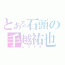 とある石頭の手越祐也（ＬＯＶＥ）