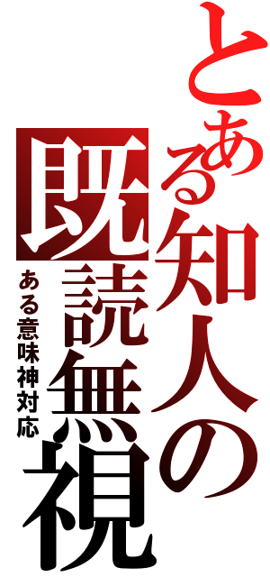 とある知人の既読無視（ある意味神対応）