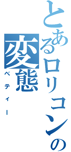 とあるロリコンの変態（ベティー）