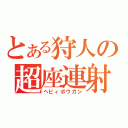 とある狩人の超座連射（ヘビィボウガン）