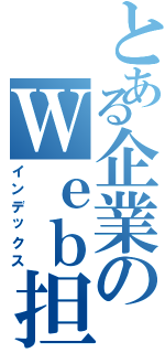 とある企業のＷｅｂ担当（インデックス）