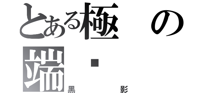 とある極の端ఒ（黑影）