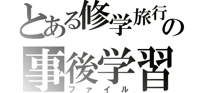 とある修学旅行の事後学習（ファイル）