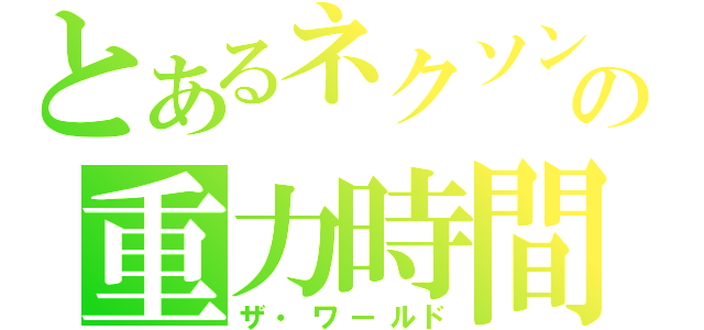 とあるネクソンの重力時間（ザ・ワールド）