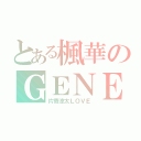 とある楓華のＧＥＮＥ話（片寄涼太ＬＯＶＥ）