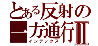 とある反射の一方通行Ⅱ（インデックス）