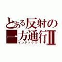 とある反射の一方通行Ⅱ（インデックス）