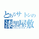 とあるサトシの漆黒屋敷（ブラックハウス）