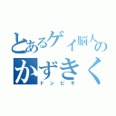 とあるゲイ脳人のかずきくん（ドンビキ）