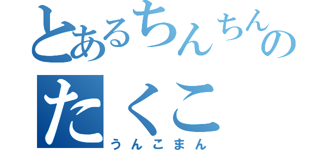 とあるちんちんのたくこ（うんこまん）