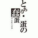 とある傻蛋の蠢蛋Ⅱ（インデックス）